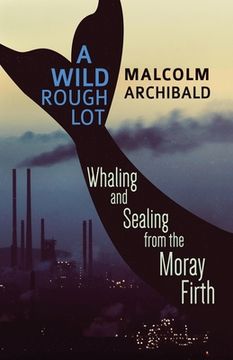 portada A Wild Rough Lot: Whaling And Sealing From The Moray Firth (en Inglés)