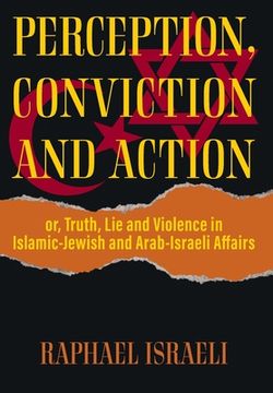 portada Perception, Conviction and Action: or, Truth, Lie and Violence in Islamic-Jewish and Arab-Israeli Affairs (en Inglés)