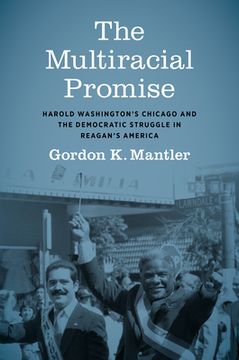 portada The Multiracial Promise: Harold Washington's Chicago and the Democratic Struggle in Reagan's America (in English)