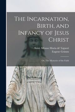 portada The Incarnation, Birth, and Infancy of Jesus Christ; or, The Mysteries of the Faith (en Inglés)