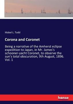portada Corona and Coronet: Being a narrative of the Amherst eclipse expedition to Japan, in Mr. James's schooner-yacht Coronet, to observe the su (en Inglés)