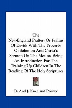 portada the new-england psalter; or psalms of david: with the proverbs of solomon and christ's sermon on the mount: being an introduction for the training up (en Inglés)