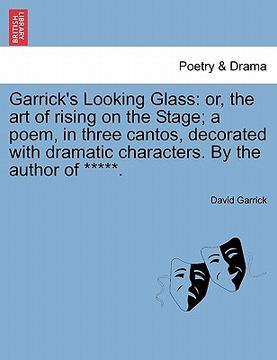portada garrick's looking glass: or, the art of rising on the stage; a poem, in three cantos, decorated with dramatic characters. by the author of **** (in English)