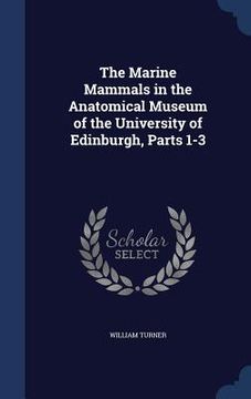 portada The Marine Mammals in the Anatomical Museum of the University of Edinburgh, Parts 1-3 (en Inglés)