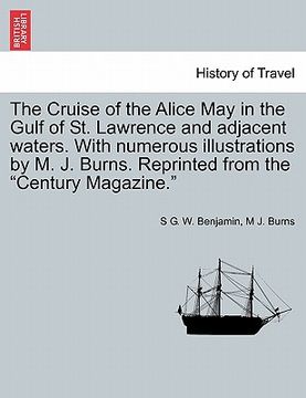 portada the cruise of the alice may in the gulf of st. lawrence and adjacent waters. with numerous illustrations by m. j. burns. reprinted from the "century m (en Inglés)