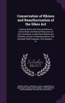 portada Conservation of Rhinos and Reauthorization of the Sikes Act: Hearing Before the Subcommittee on Environment and Natural Resources of the Committee on (en Inglés)