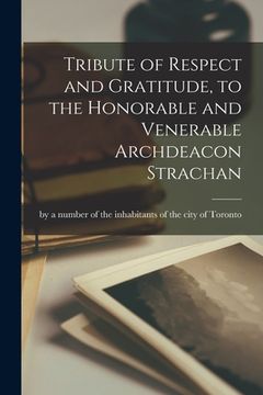 portada Tribute of Respect and Gratitude, to the Honorable and Venerable Archdeacon Strachan [microform] (en Inglés)