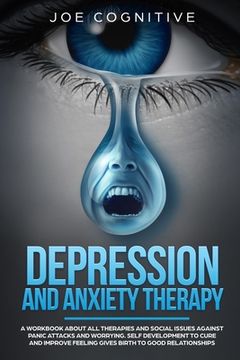 portada Depression and Anxiety Therapy: A workbook about all therapies and social issues against panic attacks and worrying. Self development to cure and impr (en Inglés)