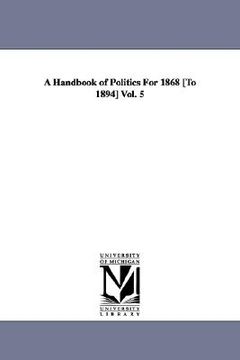 portada a handbook of politics for 1868 [to 1894] vol. 5 (en Inglés)