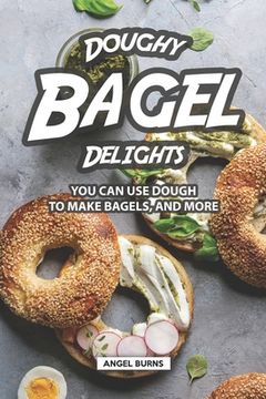 portada Doughy Bagel Delights: You Can Use Dough to Make Bagels, and More (en Inglés)