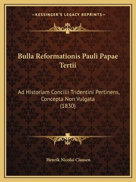 portada Bulla Reformationis Pauli Papae Tertii: Ad Historiam Concilii Tridentini Pertinens, Concepta Non Vulgata (1830) (en Latin)