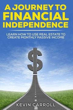portada A Journey to Financial Independence: Learn how to use Real Estate to create passive income (en Inglés)