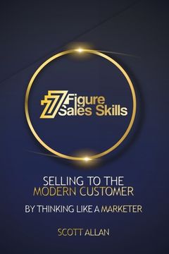 portada 7 Figure Sales Skills: Selling To The Modern Customer By Thinking Like A Marketer (en Inglés)