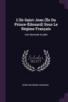 portada L'île Saint-Jean (Île Du Prince-Édouard) Sous Le Régime Français: Une Seconde Acadie (in English)