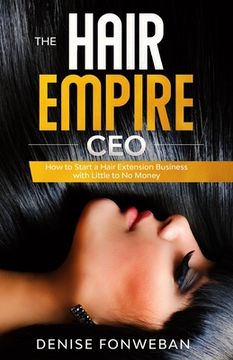 portada The Hair Empire CEO: How to Start a Hair Extension Business with Little to No Money (en Inglés)