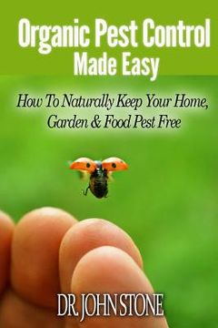 portada Organic Pest Control Made Easy: How To Naturally Keep Your Home, Garden & Food Pest Free (en Inglés)
