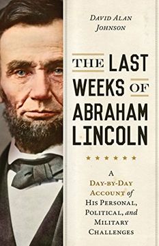 portada The Last Weeks of Abraham Lincoln: A Day-By-Day Account of his Personal, Political, and Military Challenges (in English)