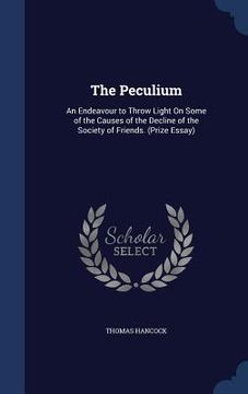 portada The Peculium: An Endeavour to Throw Light On Some of the Causes of the Decline of the Society of Friends. (Prize Essay) (en Inglés)