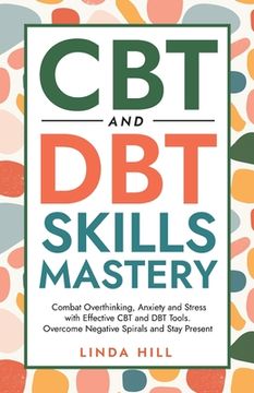 portada CBT and DBT Skills Mastery: Combat Overthinking, Anxiety and Stress with Effective CBT and DBT Tools. Overcome Negative Spirals and Stay Present ( (en Inglés)