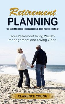 portada Retirement Planning: The Ultimate Guide to Being Prepared for Your Retirement (Your Retirement Living Wealth Management and Saving Goals) (en Inglés)