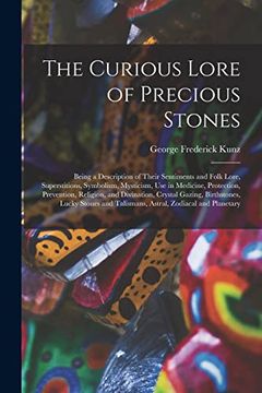 portada The Curious Lore of Precious Stones; Being a Description of Their Sentiments and Folk Lore, Superstitions, Symbolism, Mysticism, use in Medicine,. Birthstones, Lucky Stones and Talismans,. (en Inglés)
