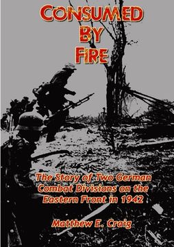 portada Consumed by Fire - The Story of Two German Combat Divisions on the Eastern Front in 1942