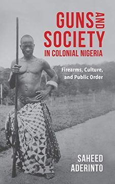 portada Guns and Society in Colonial Nigeria: Firearms, Culture, and Public Order (in English)