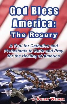 portada God Bless America: The Rosary: A Tool for Catholics and Protestants to Unite and Pray for the Healing of America (in English)