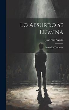 portada Lo Absurdo se Elimina: Drama en Tres Actos (in Spanish)