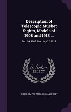 portada Description of Telescopic Musket Sights, Models of 1908 and 1913 ...: Dec. 14, 1908. Rev. July 22, 1912 (en Inglés)