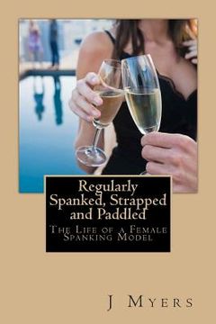 portada Regularly Spanked, Strapped and Paddled: The Life of a Female Spanking Model (en Inglés)