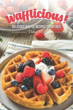 portada Wafflicious!: Delicious Waffle Recipes to Try Out! (en Inglés)