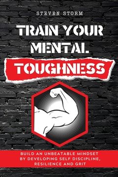 portada Train Your Mental Toughness: Build an Unbeatable Mindset By Developing Self Discipline, Resilience and Grit (in English)