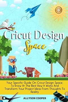 portada Cricut Design Space: Your Specific Guide on Cricut Design Space, to Know at the Best how it Works and Transform Your Project Ideas From Thoughts to Reality (en Inglés)