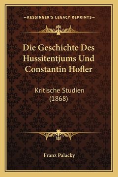 portada Die Geschichte Des Hussitentjums Und Constantin Hofler: Kritische Studien (1868) (in German)