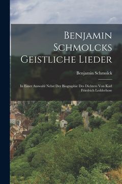 portada Benjamin Schmolcks geistliche Lieder; in einer Auswahl nebst der Biographie des Dichters von Karl Friedrich Ledderhose (en Alemán)