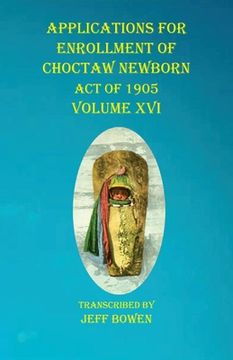 portada Applications For Enrollment of Choctaw Newborn Act of 1905 Volume XVI (en Inglés)