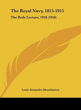 portada the royal navy, 1815-1915: the rede lecture, 1918 (1918) (en Inglés)