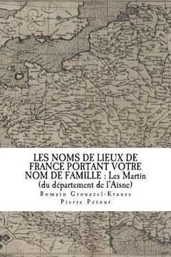 portada Les Noms de Lieux de France Portant Votre Nom de Famille: Les Martin: du département de l'Aisne (en Francés)