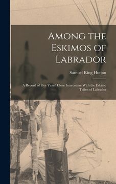 portada Among the Eskimos of Labrador: A Record of Five Years' Close Intercourse With the Eskimo Tribes of Labrador