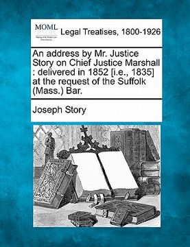 portada an address by mr. justice story on chief justice marshall: delivered in 1852 [i.e., 1835] at the request of the suffolk (mass.) bar. (en Inglés)