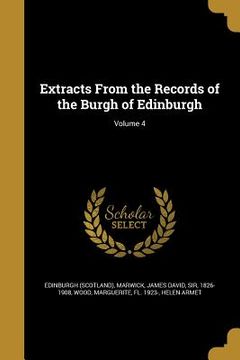 portada Extracts From the Records of the Burgh of Edinburgh; Volume 4 (en Inglés)
