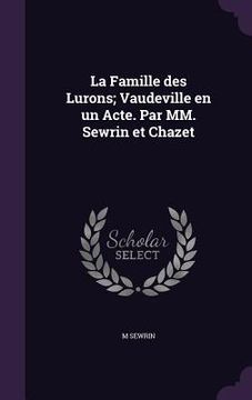 portada La Famille des Lurons; Vaudeville en un Acte. Par MM. Sewrin et Chazet (en Inglés)