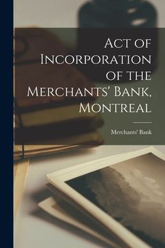 portada Act of Incorporation of the Merchants' Bank, Montreal [microform] (en Inglés)