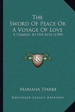 portada the sword of peace or a voyage of love: a comedy, in five acts (1789) (en Inglés)