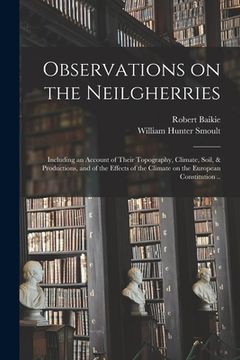 portada Observations on the Neilgherries; Including an Account of Their Topography, Climate, Soil, & Productions, and of the Effects of the Climate on the Eur (en Inglés)