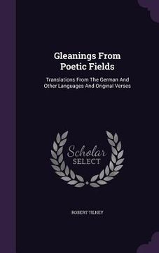 portada Gleanings From Poetic Fields: Translations From The German And Other Languages And Original Verses