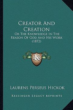portada creator and creation: or the knowledge in the reason of god and his work (1872) (en Inglés)