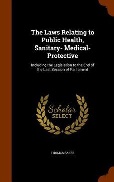 portada The Laws Relating to Public Health, Sanitary- Medical- Protective: Including the Legislation to the End of the Last Session of Parliament (in English)
