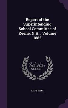 portada Report of the Superintending School Committee of Keene, N.H. . Volume 1882